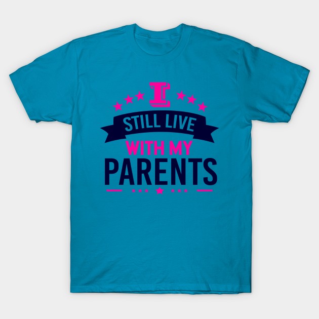 I Still Live With My Parents T-Shirt by chatchimp